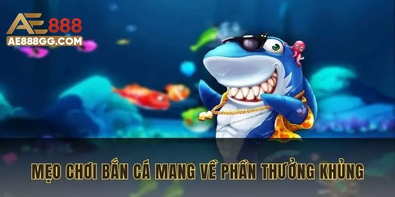 Áp dụng mẹo chơi bắn cá đúng mang về phần thưởng khủng